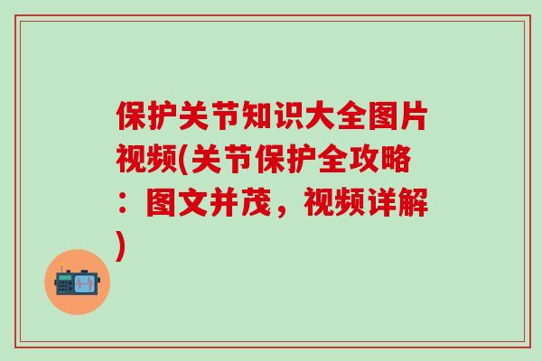 保护关节知识大全图片视频(关节保护全攻略:图文并茂,视频详解)-第1张图片-氨糖科普网 保护关节知识大全图片视频(关节保护全攻略:图文并茂,视频详解)-第1张图片-氨糖科普网