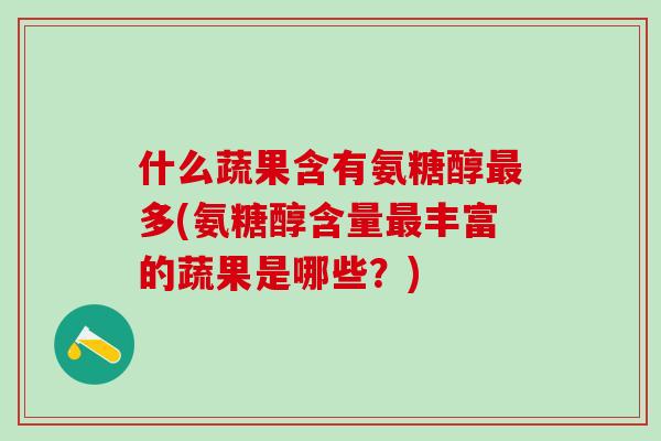什么蔬果含有氨糖醇最多(氨糖醇含量最丰富的蔬果是哪些？)-第1张图片-氨糖科普网