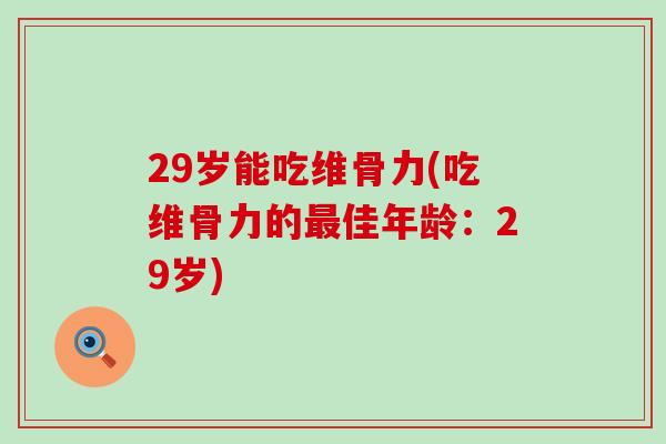 29岁能吃维骨力(吃维骨力的最佳年龄：29岁)-第1张图片-氨糖科普网