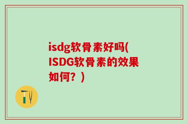 isdg软骨素好吗(ISDG软骨素的效果如何?)-第1张图片-氨糖科普网 isdg软骨素好吗(ISDG软骨素的效果如何?)-第1张图片-氨糖科普网
