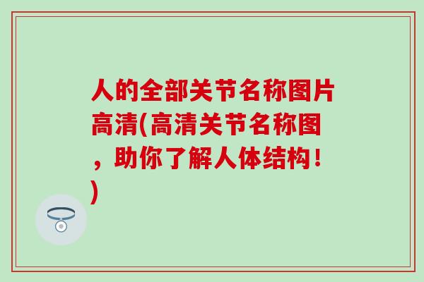 人的全部关节名称图片高清(高清关节名称图,助你了解人体结构!)-第1张图片-氨糖科普网 人的全部关节名称图片高清(高清关节名称图,助你了解人体结构!)-第1张图片-氨糖科普网