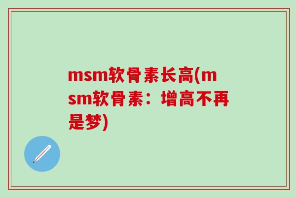 msm软骨素长高(msm软骨素:增高不再是梦)-第1张图片-氨糖科普网 msm软骨素长高(msm软骨素:增高不再是梦)-第1张图片-氨糖科普网