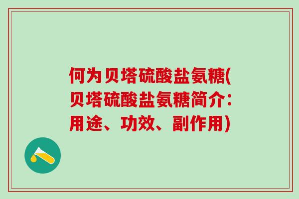 何为贝塔硫酸盐氨糖(贝塔硫酸盐氨糖简介：用途、功效、副作用)-第1张图片-氨糖科普网