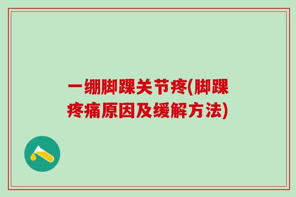 一绷脚踝关节疼(脚踝疼痛原因及缓解方法)-第1张图片-氨糖科普网 一绷脚踝关节疼(脚踝疼痛原因及缓解方法)-第1张图片-氨糖科普网