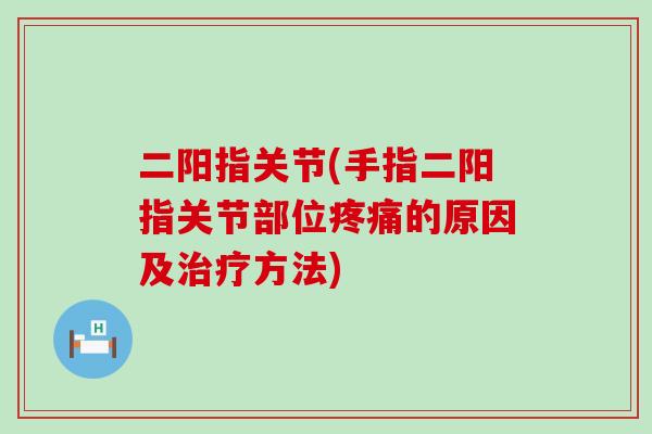 二阳指关节(手指二阳指关节部位疼痛的原因及治疗方法)-第1张图片-氨糖科普网 二阳指关节(手指二阳指关节部位疼痛的原因及治疗方法)-第1张图片-氨糖科普网