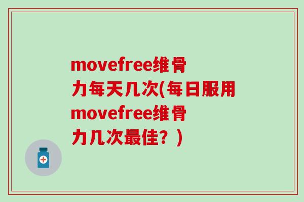 movefree维骨力每天几次(每日服用movefree维骨力几次最佳？)-第1张图片-氨糖科普网