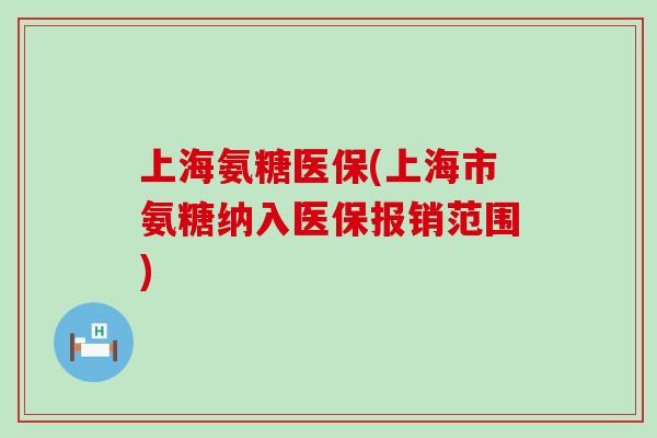 上海氨糖医保(上海市氨糖纳入医保报销范围)-第1张图片-氨糖科普网 上海氨糖医保(上海市氨糖纳入医保报销范围)-第1张图片-氨糖科普网