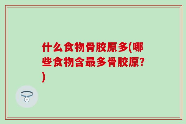 什么食物骨胶原多(哪些食物含最多骨胶原?)-第1张图片-氨糖科普网 什么食物骨胶原多(哪些食物含最多骨胶原?)-第1张图片-氨糖科普网