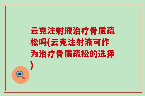 云克注射液治疗骨质疏松吗(云克注射液可作为治疗骨质疏松的选择)-第1张图片-氨糖科普网