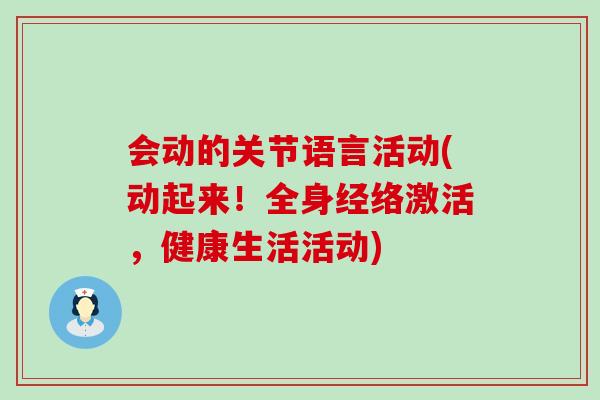 会动的关节语言活动(动起来!全身经络激活,健康生活活动)-第1张图片-氨糖科普网 会动的关节语言活动(动起来!全身经络激活,健康生活活动)-第1张图片-氨糖科普网