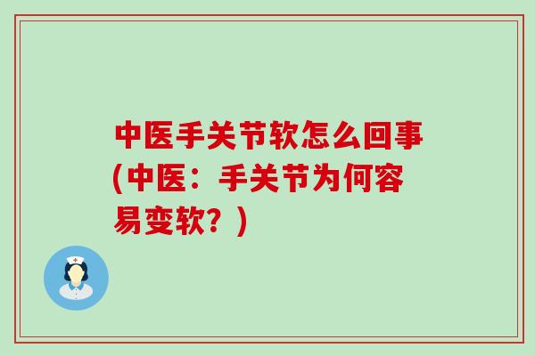 中医手关节软怎么回事(中医：手关节为何容易变软？)-第1张图片-氨糖科普网