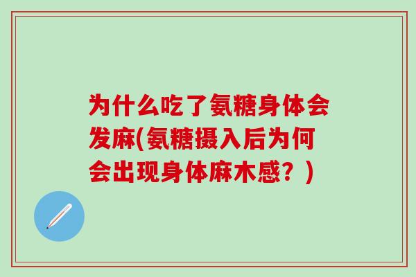 为什么吃了氨糖身体会发麻(氨糖摄入后为何会出现身体麻木感?)-第1张图片-氨糖科普网 为什么吃了氨糖身体会发麻(氨糖摄入后为何会出现身体麻木感?)-第1张图片-氨糖科普网