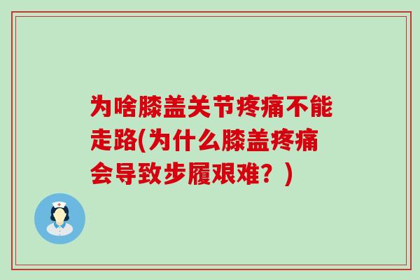 为啥膝盖关节疼痛不能走路(为什么膝盖疼痛会导致步履艰难？)-第1张图片-氨糖科普网