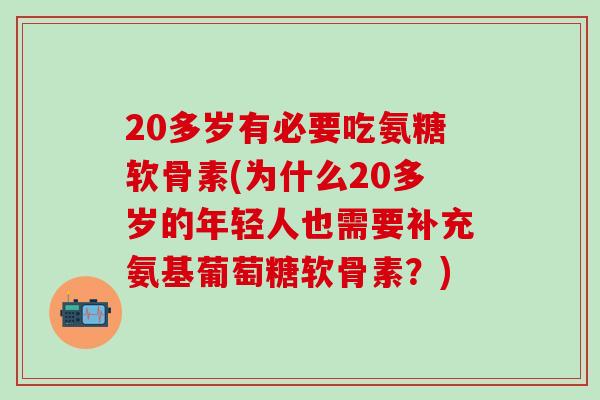 20多岁有必要吃氨糖软骨素(为什么20多岁的年轻人也需要补充氨基葡萄糖软骨素?)-第1张图片-氨糖科普网 20多岁有必要吃氨糖软骨素(为什么20多岁的年轻人也需要补充氨基葡萄糖软骨素?)-第1张图片-氨糖科普网