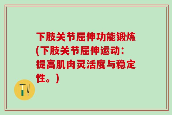 下肢关节屈伸功能锻炼(下肢关节屈伸运动:提高肌肉灵活度与稳定性。)-第1张图片-氨糖科普网 下肢关节屈伸功能锻炼(下肢关节屈伸运动:提高肌肉灵活度与稳定性。)-第1张图片-氨糖科普网