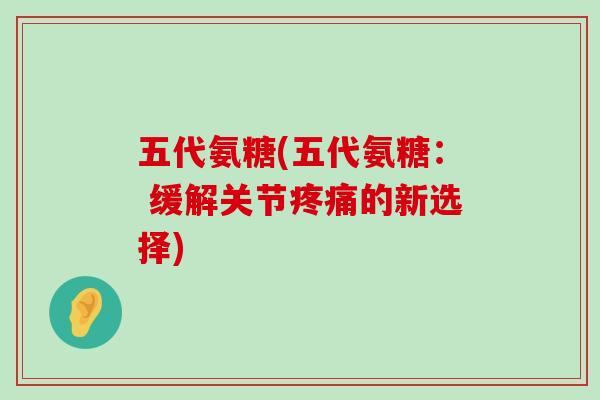 五代氨糖(五代氨糖: 缓解关节疼痛的新选择)-第1张图片-氨糖科普网 五代氨糖(五代氨糖: 缓解关节疼痛的新选择)-第1张图片-氨糖科普网