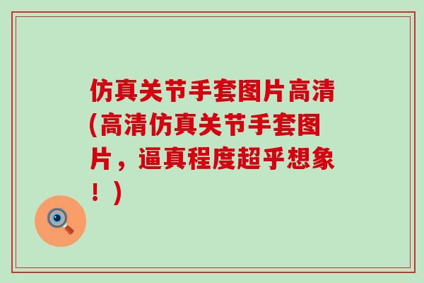 仿真关节手套图片高清(高清仿真关节手套图片,逼真程度超乎想象!)-第1张图片-氨糖科普网 仿真关节手套图片高清(高清仿真关节手套图片,逼真程度超乎想象!)-第1张图片-氨糖科普网