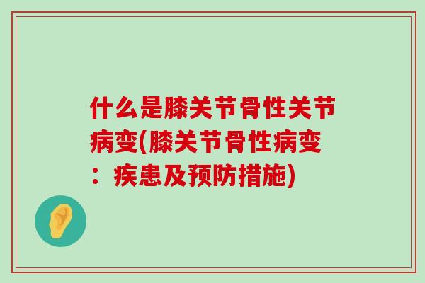 什么是膝关节骨性关节病变(膝关节骨性病变:疾患及预防措施)-第1张图片-氨糖科普网 什么是膝关节骨性关节病变(膝关节骨性病变:疾患及预防措施)-第1张图片-氨糖科普网