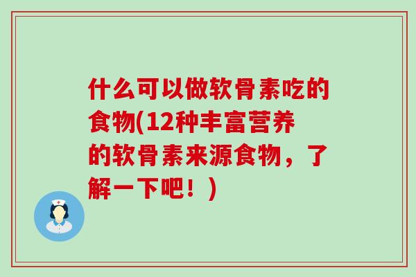 什么可以做软骨素吃的食物(12种丰富营养的软骨素来源食物，了解一下吧！)-第1张图片-氨糖科普网