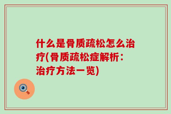 什么是骨质疏松怎么治疗(骨质疏松症解析:治疗方法一览)-第1张图片-氨糖科普网 什么是骨质疏松怎么治疗(骨质疏松症解析:治疗方法一览)-第1张图片-氨糖科普网