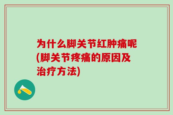 为什么脚关节红肿痛呢(脚关节疼痛的原因及治疗方法)-第1张图片-氨糖科普网