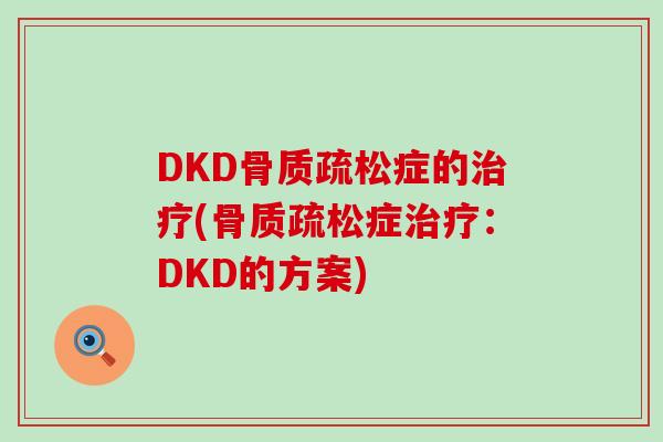 DKD骨质疏松症的治疗(骨质疏松症治疗：DKD的方案)-第1张图片-氨糖科普网
