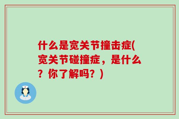 什么是宽关节撞击症(宽关节碰撞症,是什么?你了解吗?)-第1张图片-氨糖科普网 什么是宽关节撞击症(宽关节碰撞症,是什么?你了解吗?)-第1张图片-氨糖科普网