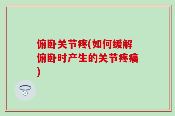俯卧关节疼(如何缓解俯卧时产生的关节疼痛)-第1张图片-氨糖科普网