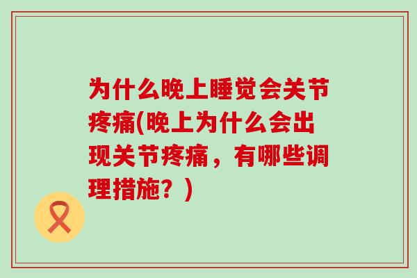 为什么晚上睡觉会关节疼痛(晚上为什么会出现关节疼痛,有哪些调理措施?)-第1张图片-氨糖科普网 为什么晚上睡觉会关节疼痛(晚上为什么会出现关节疼痛,有哪些调理措施?)-第1张图片-氨糖科普网