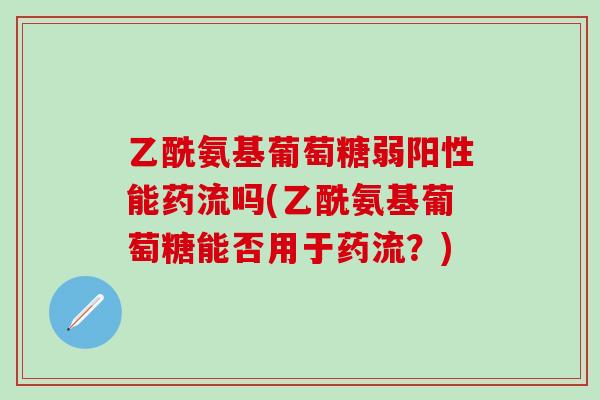 乙酰氨基葡萄糖弱阳性能药流吗(乙酰氨基葡萄糖能否用于药流？)-第1张图片-氨糖科普网