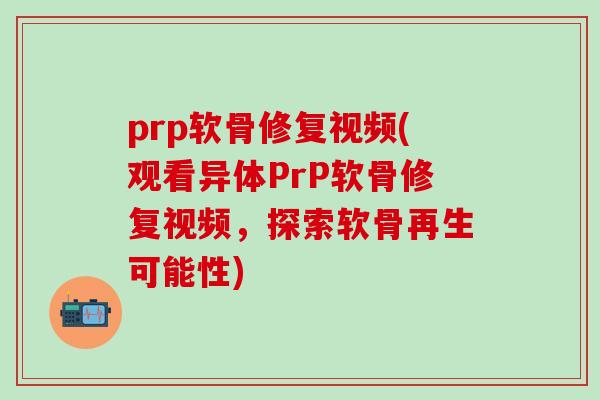 prp软骨修复视频(观看异体PrP软骨修复视频,探索软骨再生可能性)-第1张图片-氨糖科普网 prp软骨修复视频(观看异体PrP软骨修复视频,探索软骨再生可能性)-第1张图片-氨糖科普网