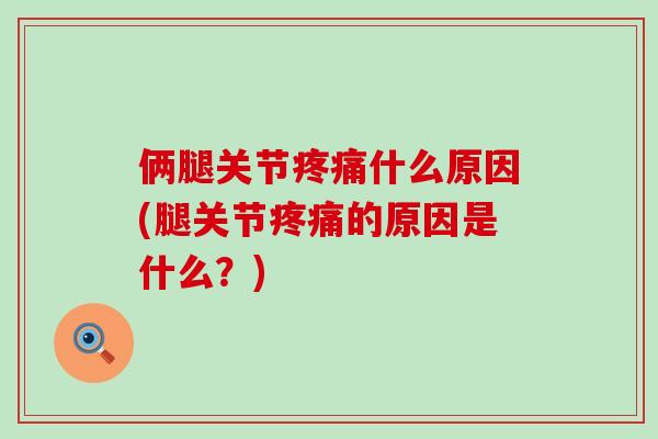 俩腿关节疼痛什么原因(腿关节疼痛的原因是什么?)-第1张图片-氨糖科普网 俩腿关节疼痛什么原因(腿关节疼痛的原因是什么?)-第1张图片-氨糖科普网