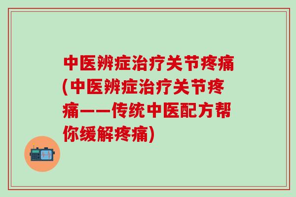 中医辨症治疗关节疼痛(中医辨症治疗关节疼痛——传统中医配方帮你缓解疼痛)-第1张图片-氨糖科普网