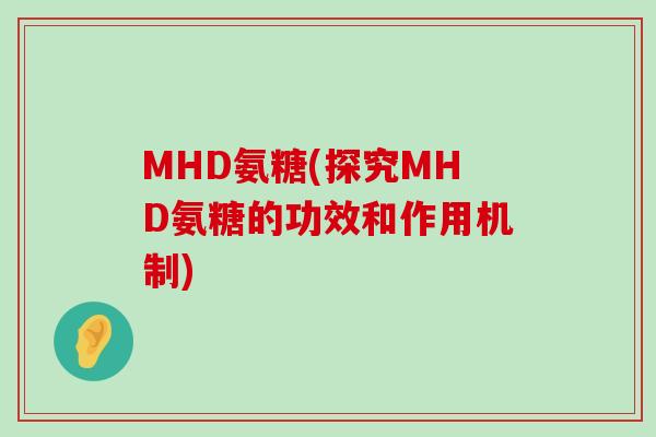 MHD氨糖(探究MHD氨糖的功效和作用机制)-第1张图片-氨糖科普网 MHD氨糖(探究MHD氨糖的功效和作用机制)-第1张图片-氨糖科普网