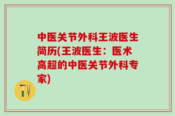 中医关节外科王波医生简历(王波医生：医术高超的中医关节外科专家)-第1张图片-氨糖科普网