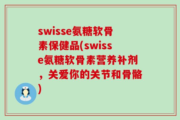 swisse氨糖软骨素保健品(swisse氨糖软骨素营养补剂，关爱你的关节和骨骼)-第1张图片-氨糖科普网