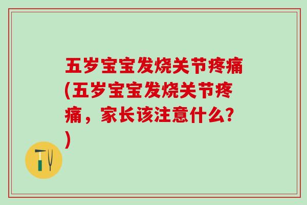 五岁宝宝发烧关节疼痛(五岁宝宝发烧关节疼痛,家长该注意什么?)-第1张图片-氨糖科普网 五岁宝宝发烧关节疼痛(五岁宝宝发烧关节疼痛,家长该注意什么?)-第1张图片-氨糖科普网