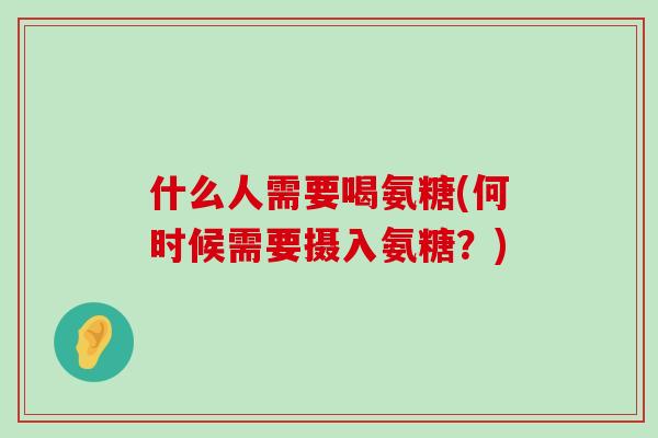 什么人需要喝氨糖(何时候需要摄入氨糖?)-第1张图片-氨糖科普网 什么人需要喝氨糖(何时候需要摄入氨糖?)-第1张图片-氨糖科普网