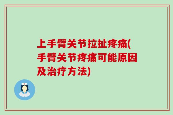 上手臂关节拉扯疼痛(手臂关节疼痛可能原因及治疗方法)-第1张图片-氨糖科普网 上手臂关节拉扯疼痛(手臂关节疼痛可能原因及治疗方法)-第1张图片-氨糖科普网