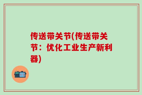 传送带关节(传送带关节:优化工业生产新利器)-第1张图片-氨糖科普网 传送带关节(传送带关节:优化工业生产新利器)-第1张图片-氨糖科普网