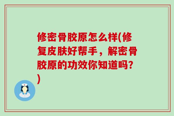 修密骨胶原怎么样(修复皮肤好帮手，解密骨胶原的功效你知道吗？)-第1张图片-氨糖科普网