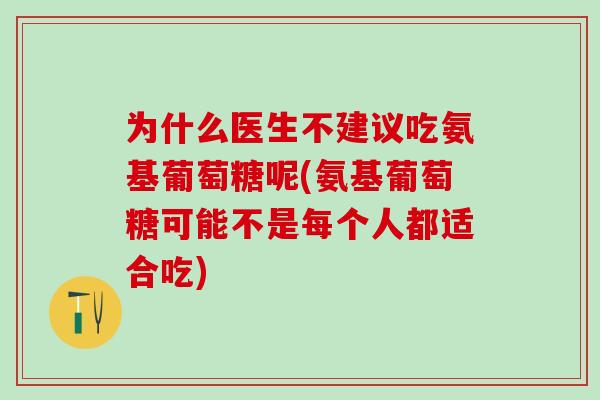 为什么医生不建议吃氨基葡萄糖呢(氨基葡萄糖可能不是每个人都适合吃)-第1张图片-氨糖科普网 为什么医生不建议吃氨基葡萄糖呢(氨基葡萄糖可能不是每个人都适合吃)-第1张图片-氨糖科普网