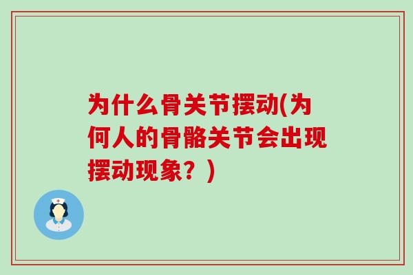 为什么骨关节摆动(为何人的骨骼关节会出现摆动现象？)-第1张图片-氨糖科普网