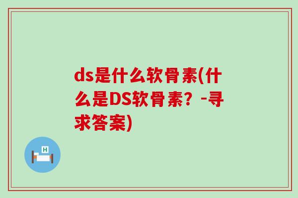 ds是什么软骨素(什么是DS软骨素?-寻求答案)-第1张图片-氨糖科普网 ds是什么软骨素(什么是DS软骨素?-寻求答案)-第1张图片-氨糖科普网