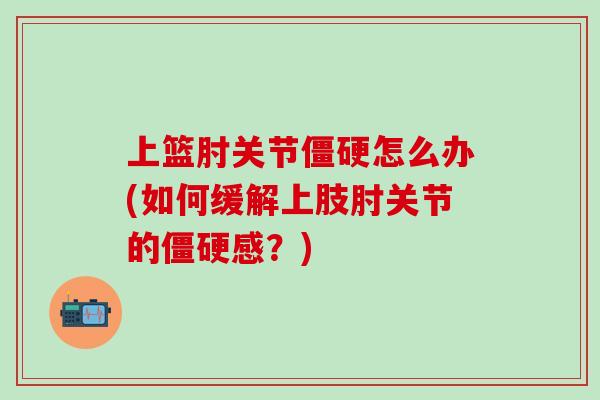 上篮肘关节僵硬怎么办(如何缓解上肢肘关节的僵硬感?)-第1张图片-氨糖科普网 上篮肘关节僵硬怎么办(如何缓解上肢肘关节的僵硬感?)-第1张图片-氨糖科普网