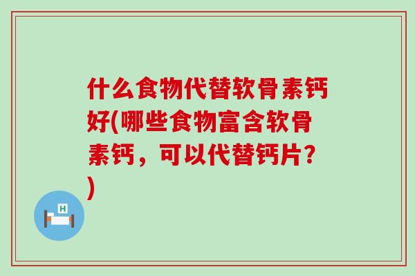 什么食物代替软骨素钙好(哪些食物富含软骨素钙，可以代替钙片？)-第1张图片-氨糖科普网