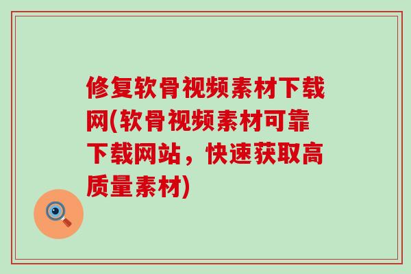 修复软骨视频素材下载网(软骨视频素材可靠下载网站,快速获取高质量素材)-第1张图片-氨糖科普网 修复软骨视频素材下载网(软骨视频素材可靠下载网站,快速获取高质量素材)-第1张图片-氨糖科普网
