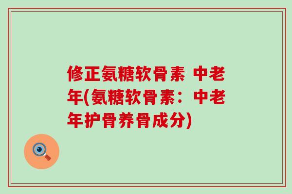 修正氨糖软骨素 中老年(氨糖软骨素:中老年护骨养骨成分)-第1张图片-氨糖科普网 修正氨糖软骨素 中老年(氨糖软骨素:中老年护骨养骨成分)-第1张图片-氨糖科普网