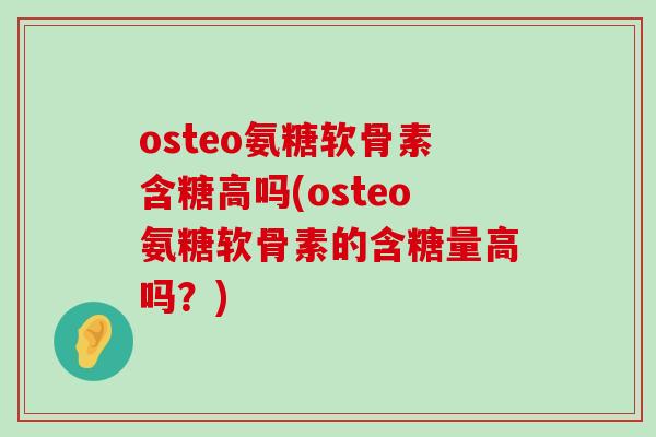 osteo氨糖软骨素含糖高吗(osteo氨糖软骨素的含糖量高吗？)-第1张图片-氨糖科普网