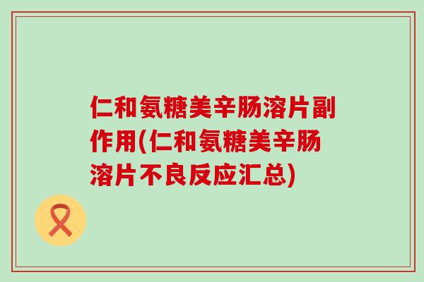 仁和氨糖美辛肠溶片副作用(仁和氨糖美辛肠溶片不良反应汇总)-第1张图片-氨糖科普网 仁和氨糖美辛肠溶片副作用(仁和氨糖美辛肠溶片不良反应汇总)-第1张图片-氨糖科普网